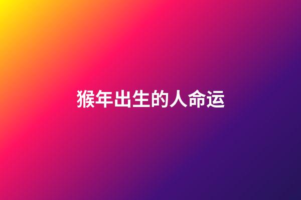 猴年出生的人命运
