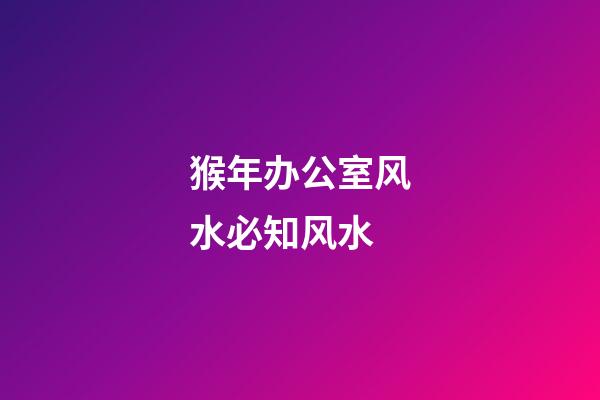 猴年办公室风水必知风水