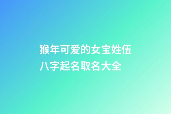 猴年可爱的女宝姓伍八字起名取名大全