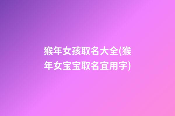 猴年女孩取名大全(猴年女宝宝取名宜用字)