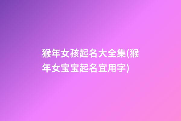 猴年女孩起名大全集(猴年女宝宝起名宜用字)