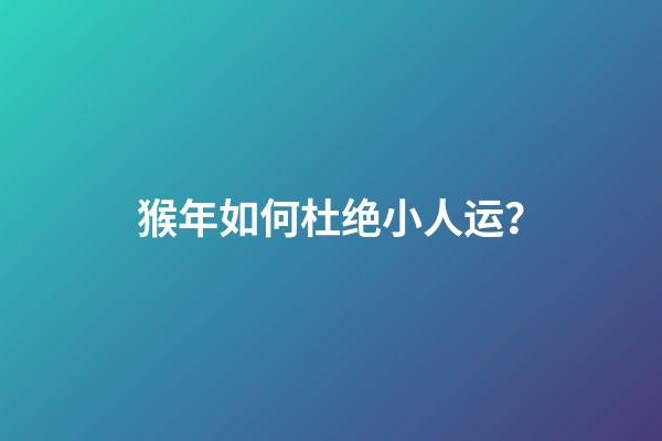 猴年如何杜绝小人运？