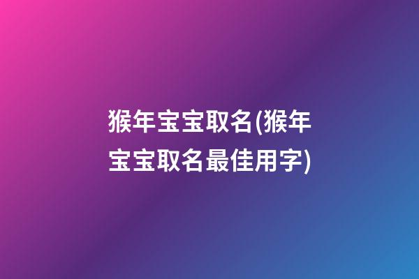 猴年宝宝取名(猴年宝宝取名最佳用字)