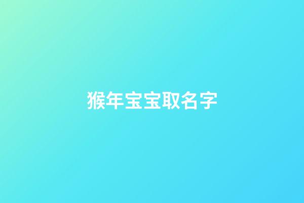 猴年宝宝取名字(猴宝宝取名字大全)-第1张-宝宝起名-玄机派