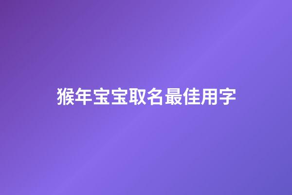 猴年宝宝取名最佳用字(猴年宝宝取名最佳用字有哪些)-第1张-宝宝起名-玄机派