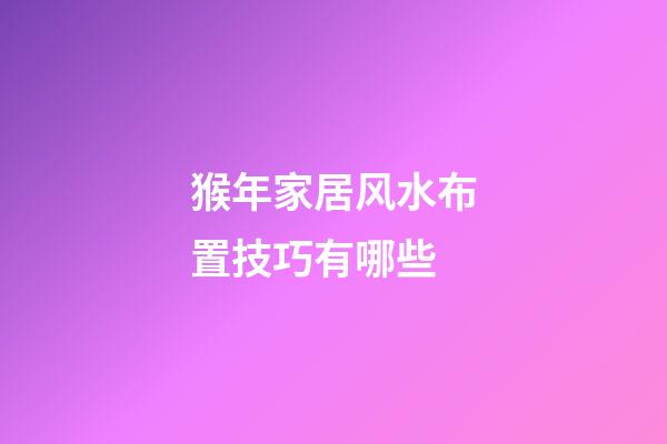 猴年家居风水布置技巧有哪些