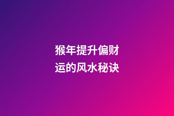 猴年提升偏财运的风水秘诀