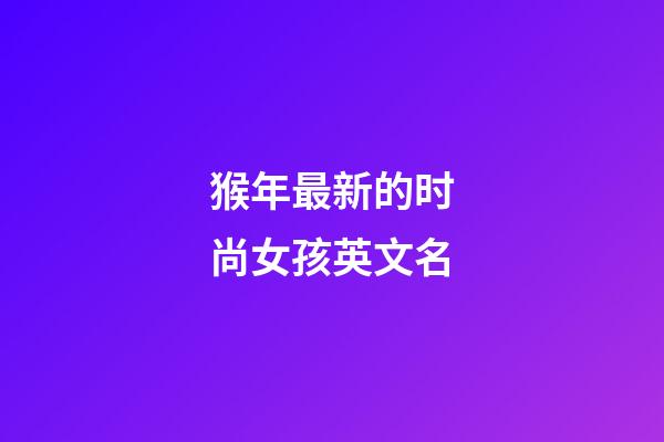 猴年最新的时尚女孩英文名