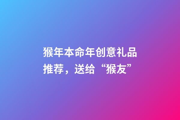 猴年本命年创意礼品推荐，送给“猴友”