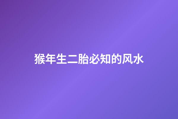 猴年生二胎必知的风水