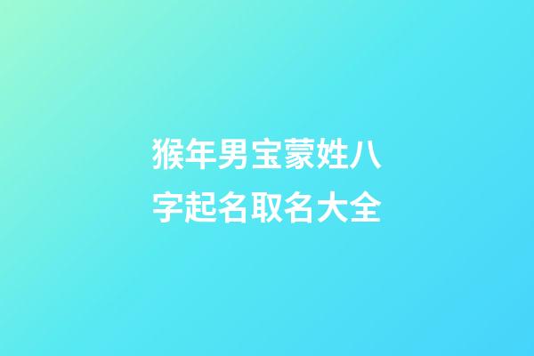 猴年男宝蒙姓八字起名取名大全