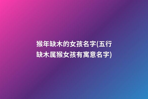 猴年缺木的女孩名字(五行缺木属猴女孩有寓意名字)