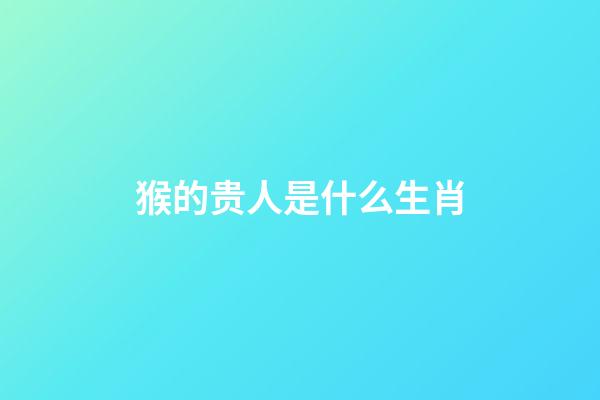 猴的贵人是什么生肖