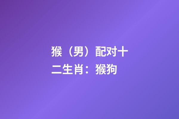 猴（男）配对十二生肖：猴+狗