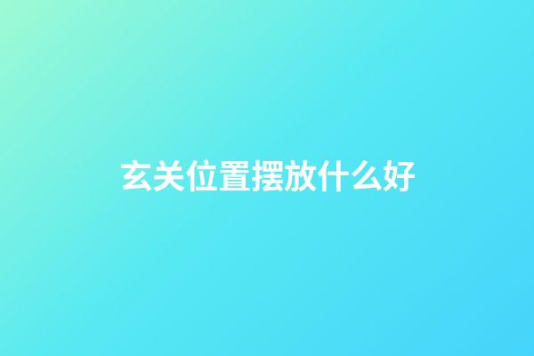 玄关位置摆放什么好