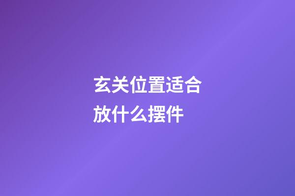 玄关位置适合放什么摆件
