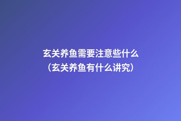 玄关养鱼需要注意些什么（玄关养鱼有什么讲究）