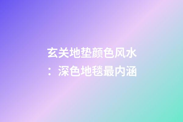 玄关地垫颜色风水：深色地毯最内涵