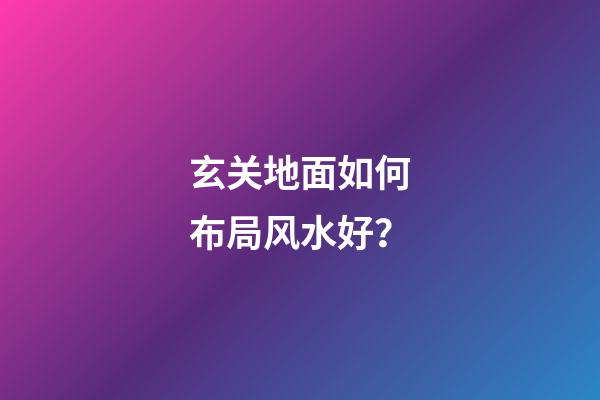 玄关地面如何布局风水好？