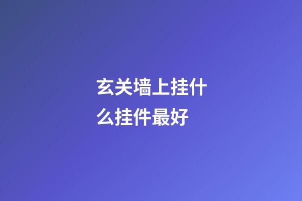 玄关墙上挂什么挂件最好
