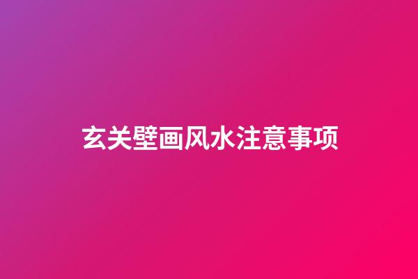 玄关壁画风水注意事项