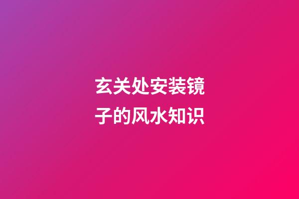 玄关处安装镜子的风水知识