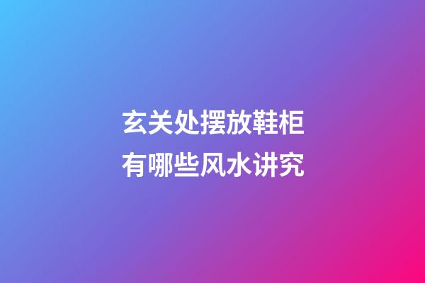 玄关处摆放鞋柜有哪些风水讲究