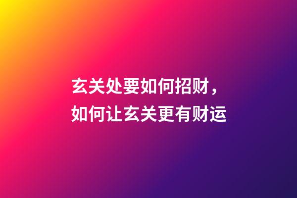 玄关处要如何招财，如何让玄关更有财运