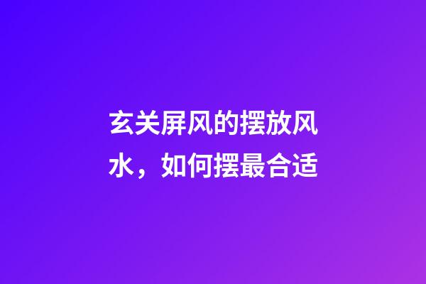 玄关屏风的摆放风水，如何摆最合适