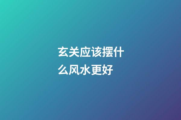 玄关应该摆什么风水更好