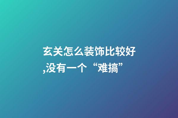 玄关怎么装饰比较好,没有一个“难搞”-第1张-观点-玄机派