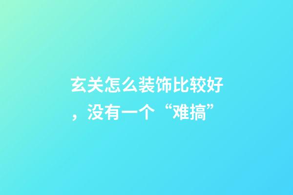 玄关怎么装饰比较好，没有一个“难搞”-第1张-观点-玄机派