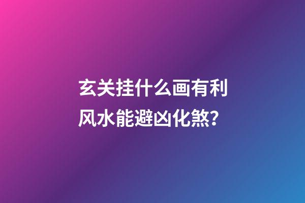 玄关挂什么画有利风水能避凶化煞？
