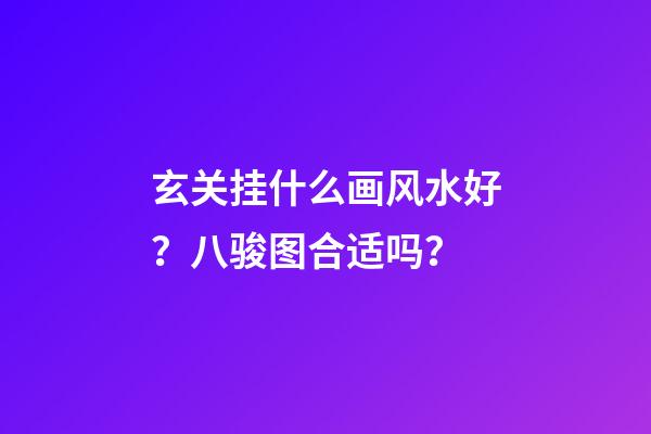 玄关挂什么画风水好？八骏图合适吗？