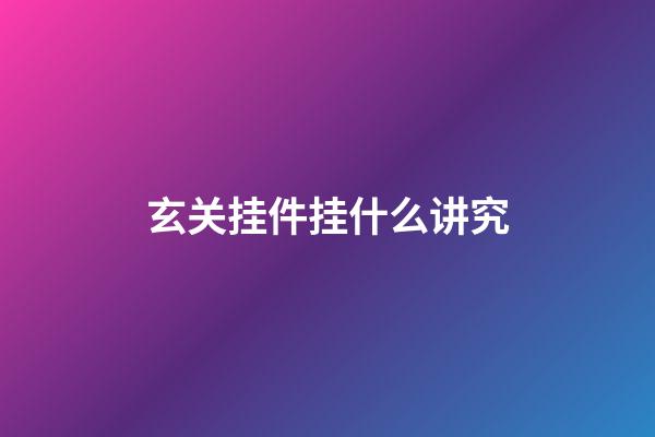 玄关挂件挂什么讲究