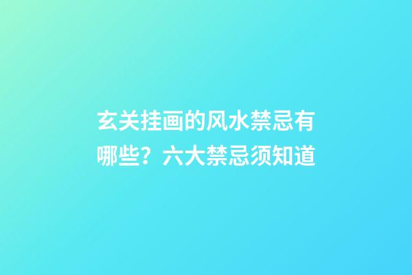 玄关挂画的风水禁忌有哪些？六大禁忌须知道