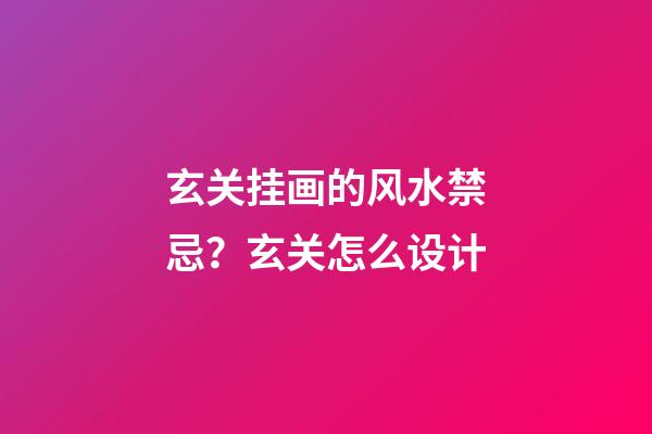玄关挂画的风水禁忌？玄关怎么设计