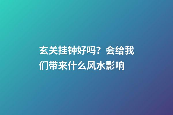 玄关挂钟好吗？会给我们带来什么风水影响