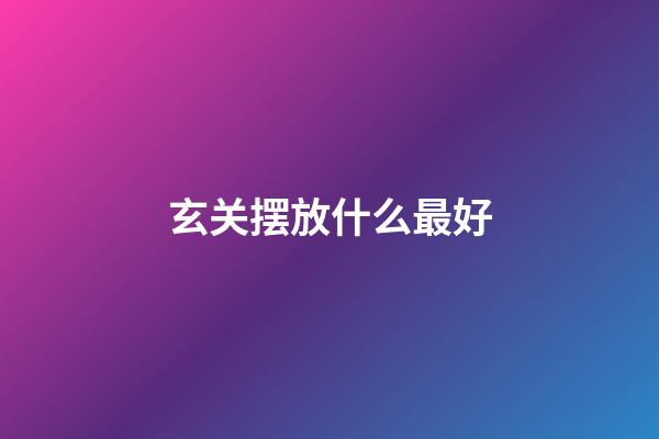 玄关摆放什么最好