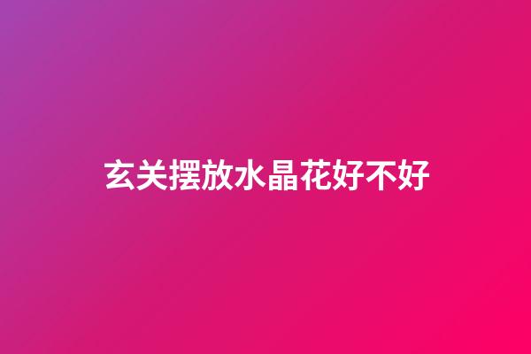 玄关摆放水晶花好不好