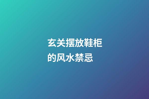 玄关摆放鞋柜的风水禁忌