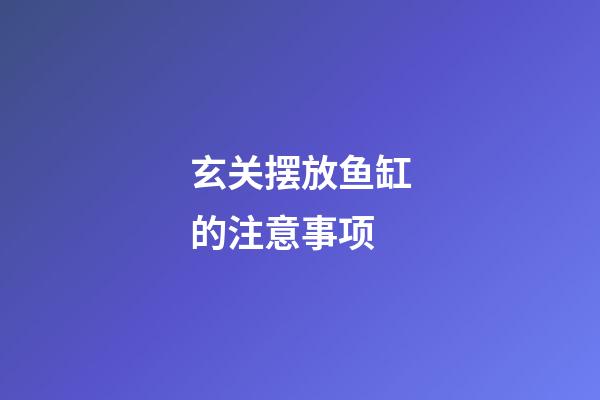 玄关摆放鱼缸的注意事项