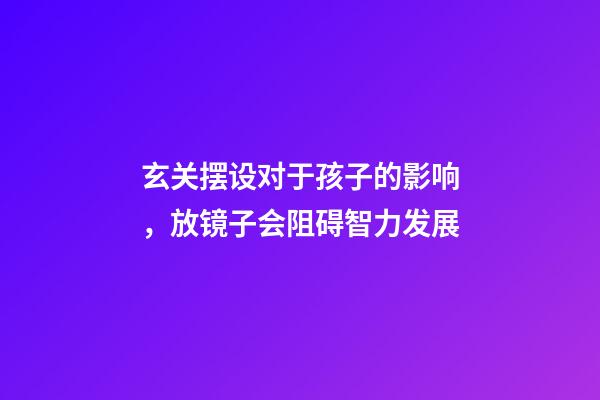 玄关摆设对于孩子的影响，放镜子会阻碍智力发展
