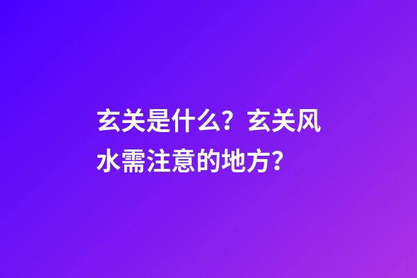 玄关是什么？玄关风水需注意的地方？