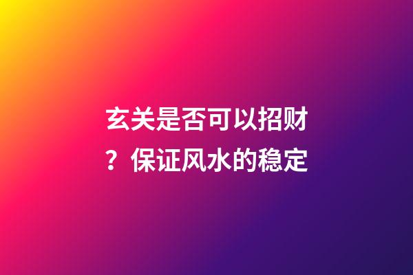 玄关是否可以招财？保证风水的稳定