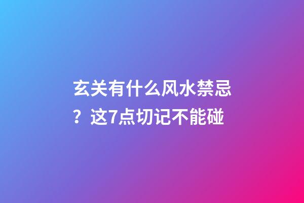 玄关有什么风水禁忌？这7点切记不能碰
