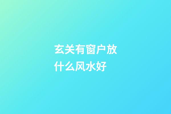 玄关有窗户放什么风水好