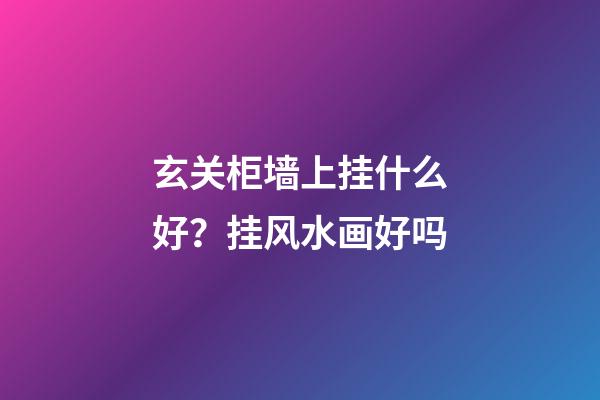 玄关柜墙上挂什么好？挂风水画好吗