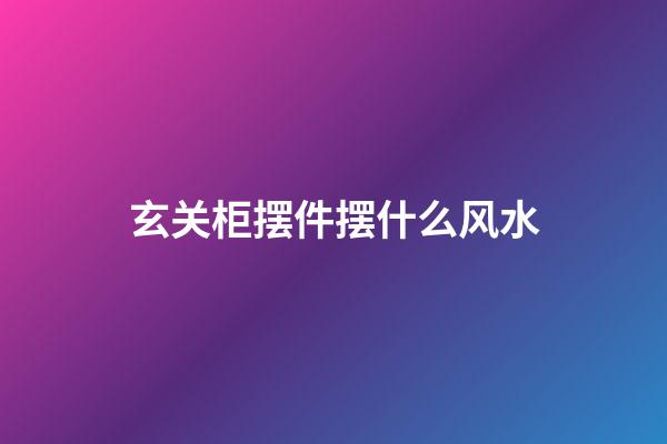 玄关柜摆件摆什么风水