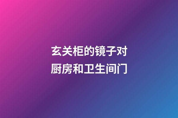 玄关柜的镜子对厨房和卫生间门
